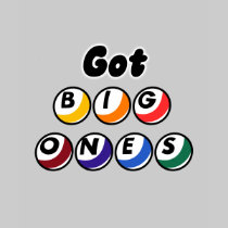 Got Big Ones? t-shirts
