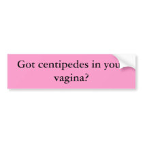 Got centipedes in your vagina? bumper stickers by TITFOS Got centipedes in your vagina? bumper stickers
