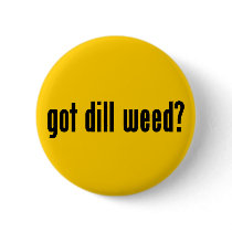 got dill weed? pinback button