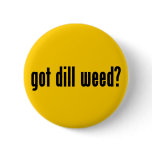 got dill weed? buttons