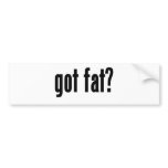 got fat? bumper stickers
