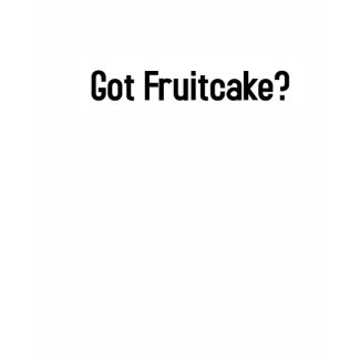 Got Fruitcake? shirt