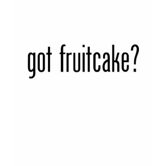 got fruitcake? shirt