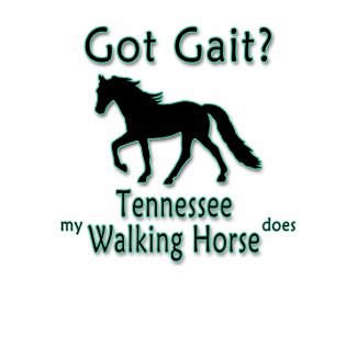 Got Gait? My Tennessee Walking Horse Does T-shirts for Tennessee Walker owners