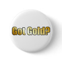 Got Gold? Button by burntright Got Gold? Button