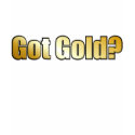 Got Gold? T-Shirt by burntright Got Gold? T-Shirt