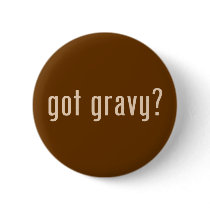 got gravy? buttons by gottees got gravy? buttons