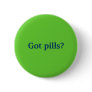 Got pills? pinback buttons Got pills? pinback buttons