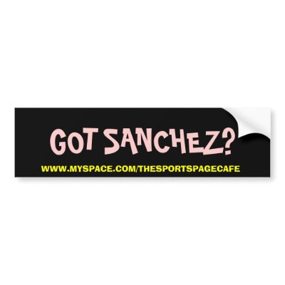 GOT SANCHEZ? BUMPER STICKER by ROMBOLDD