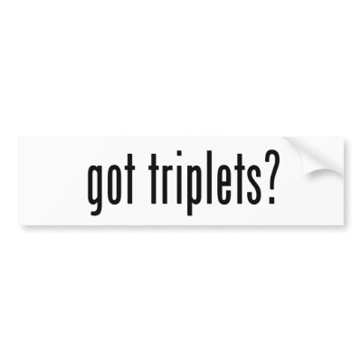 got triplets? bumper sticker by Multiplesmania