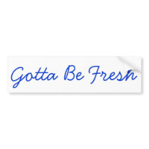 Gotta Be Fresh Bumper Stickers