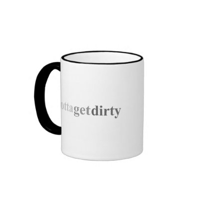Gotta - "Gotta Get Dirty" Mug by outoftheboxx