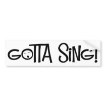 gotta sing bumper stickers