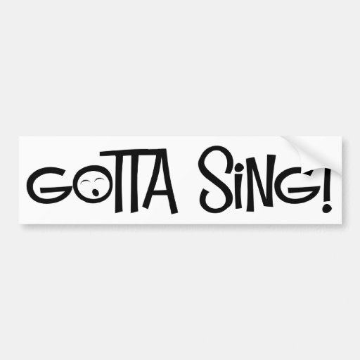 Gotta Sing Bumper Sticker Zazzle gotta sing bumper sticker zazzle