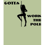 GOTTA WORK THE POLE TSHIRTS
