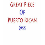 Great Piece Of Puerto Rican Ass Tshirts