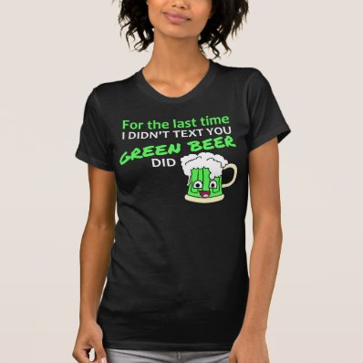 Green beer texted you t shirt