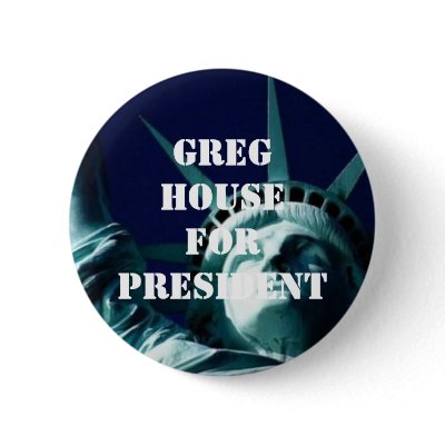 GREG HOUSE FOR PRESIDENT PINBACK BUTTONS by thespiritfoundation