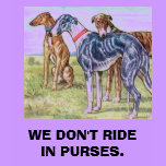 Greyhounds - We don't ride in purses t-shirts