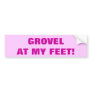 GROVEL AT MY FEET! BUMPER STICKERS