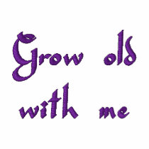 Grow old with me!  The best is yet to be embroidered shirts