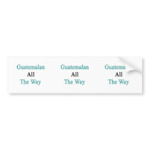 Guatemalan All The Way Bumper Stickers