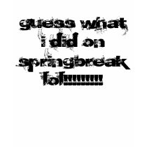 guess what i did on springbreak lol!!!!!!!!! t-shirts by janieceshirts guess what i did on springbreak lol!!!!!!!!! t-shirts