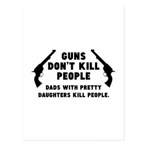 Guns Dont Kill People Dads With Pretty Daughters Postcard Zazzle 