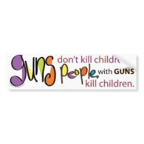Guns don't kill children. People with guns kill Bumper Stickers