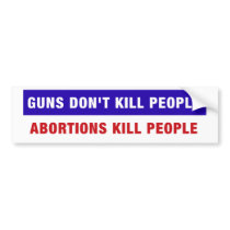 Guns don't kill people. Abortions kill people. Bumper Sticker