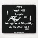 Gun's Don't Kill People: Arrogance & Stupidity mousepads