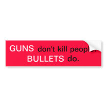 Guns don't kill people. Bullets do. Bumper Stickers