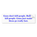 Guns don't kill people. Bullets kill people. bumper stickers