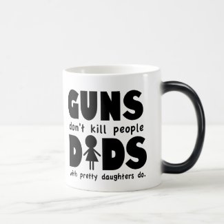 Guns Dont Kill People Dads w/ Pretty Daughters Do! Morphing Mug
