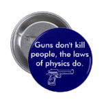 Guns don't kill people, the laws of physics do. pinback buttons
