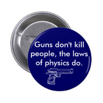 Guns don't kill people, the laws of physics do. buttons