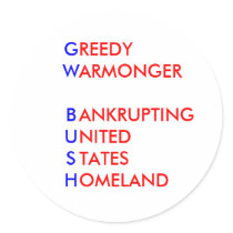 GW BUSH: GREEDY WARMONGER BANKRUPTING US HOMELAND stickers
