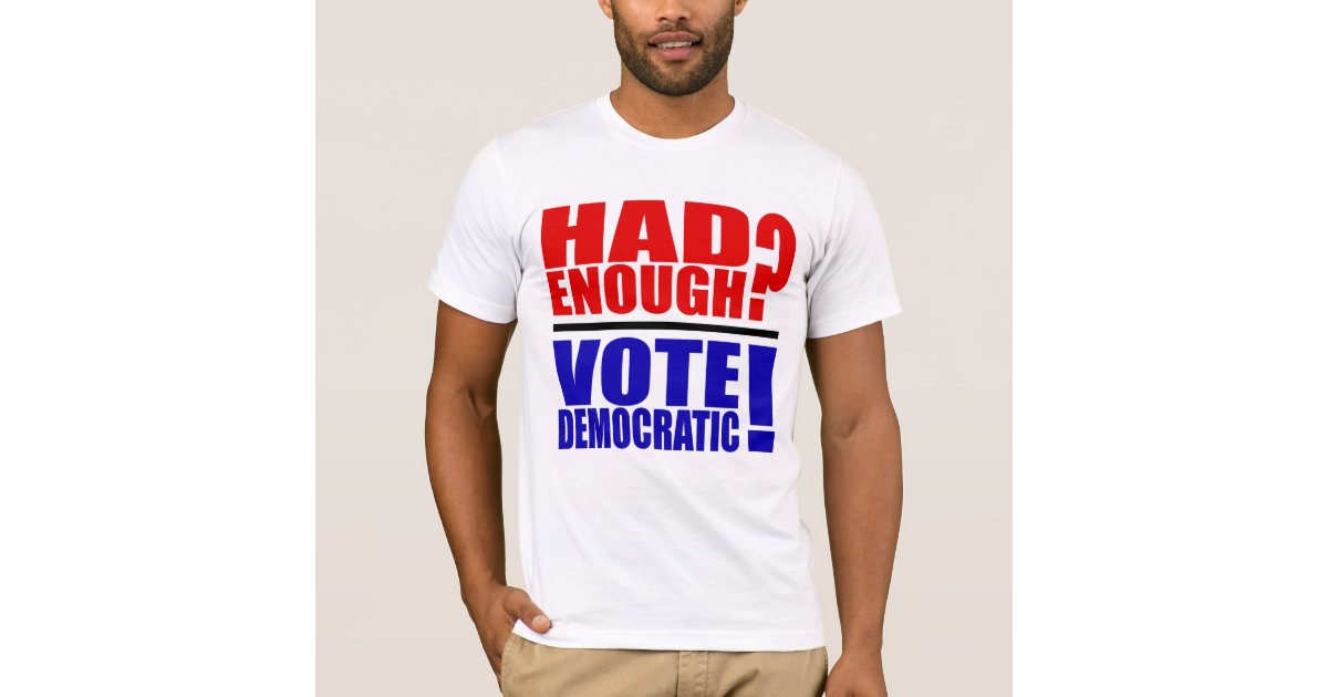 Had Enough Vote Democratic T Shirt Zazzle