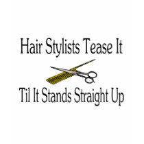Hair Stylist Tease It Til It Stands Straight Up t-shirts by LilYears Hair Stylist Tease It Til It Stands Straight Up t-shirts