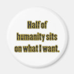 Half Of Humanity Sits On What I Want Magnets
