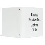 Hamsters Mean More Than Anything To Me 3 Ring Binder