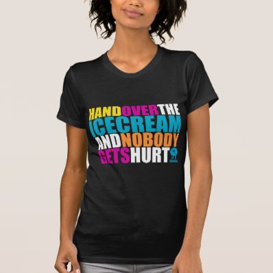 Hand Over the Icecream and Nobody gets Hurt Shirts