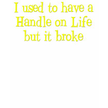 Handle on Life Humor Shirts by ironydesign Handle on Life Humor Shirts