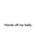 Hands off my belly. t-shirts
