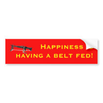 Happiness is having a belt fed! bumper stickers
