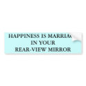 HAPPINESS IS MARRIAGEIN YOURREAR VIEW MIRROR bumper stickers