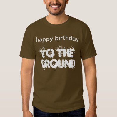 &quot;Happy Birthday to the Ground&quot; t-shirt