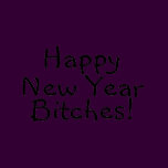 Happy New Year Bitches