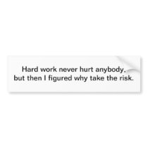 Hard work never hurt anybody - bumper sticker