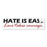 Hate is easy. Love takes courage. Bumper Stickers